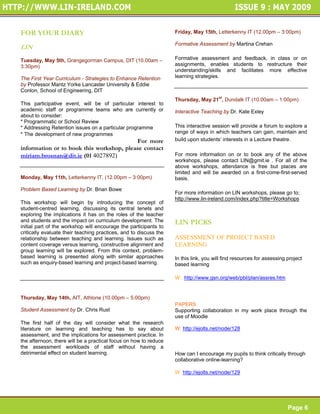FOR YOUR DIARY                                                     Friday, May 15th, Letterkenny IT (12.00pm – 3:00pm)

                                                                   Formative Assessment by Martina Crehan
LIN
Tuesday, May 5th, Grangegorman Campus, DIT (10.00am –              Formative assessment and feedback, in class or on
3:30pm)                                                            assignments, enables students to restructure their
                                                                   understanding/skills and facilitates more effective
The First Year Curriculum - Strategies to Enhance Retention        learning strategies.
by Professor Mantz Yorke Lancaster University & Eddie
Conlon, School of Engineering, DIT
                                                                   Thursday, May 21st, Dundalk IT (10.00am – 1:00pm)
This participative event, will be of particular interest to
academic staff or programme teams who are currently or             Interactive Teaching by Dr. Kate Exley
about to consider:
* Programmatic or School Review
* Addressing Retention issues on a particular programme            This interactive session will provide a forum to explore a
* The development of new programmes Places are limited.            range of ways in which teachers can gain, maintain and
To reserve your place on this workshop, For more                   build upon students’ interests in a Lecture theatre.
information or to book this workshop, please contact
miriam.brosnan@dit.ie (01 4027892)                                 For more information on or to book any of the above
                                                                   workshops, please contact LIN@gmit.ie . For all of the
                                                                   above workshops, attendance is free but places are
                                                                   limited and will be awarded on a first-come-first-served
Monday, May 11th, Letterkenny IT, (12.00pm – 3:00pm)               basis.

Problem Based Learning by Dr. Brian Bowe
                                                                   For more information on LIN workshops, please go to;
                                                                   http://www.lin-ireland.com/index.php?title=Workshops
This workshop will begin by introducing the concept of
student-centred learning, discussing its central tenets and
exploring the implications it has on the roles of the teacher
and students and the impact on curriculum development. The         LIN PICKS
initial part of the workshop will encourage the participants to
critically evaluate their teaching practices, and to discuss the
relationship between teaching and learning. Issues such as         ASSESSMENT OF PROJECT BASED
content coverage versus learning, constructive alignment and       LEARNING
group learning will be explored. From this context, problem-
based learning is presented along with similar approaches          In this link, you will find resources for assessing project
such as enquiry-based learning and project-based learning.         based learning
Places are limited. To reserve your place on this
                                                                   W : http://www.gsn.org/web/pbl/plan/assres.htm


Thursday, May 14th, AIT, Athlone (10.00pm – 5:00pm)
                                                                   PAPERS
Student Assessment by Dr. Chris Rust                               Supporting collaboration in my work place through the
                                                                   use of Moodle
The first half of the day will consider what the research
literature on learning and teaching has to say about               W: http://ejolts.net/node/128
assessment, and the implications for assessment practice. In
the afternoon, there will be a practical focus on how to reduce
the assessment workloads of staff without having a
detrimental effect on student learning.                            How can I encourage my pupils to think critically through
                                                                   collaborative online-learning?

                                                                   W: http://ejolts.net/node/129




                                                                                                                       Page 6
 