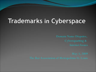 Domain Name Disputes,  Cybersquatting &  Internet Issues May 5, 2009 The Bar Association of Metropolitan St. Louis 