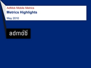 AdMob Mobile Metrics
Metrics Highlights
May 2010
 
