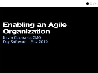 Enabling an Agile
Organization
Kevin Cochrane, CMO
Day Software – May 2010
 