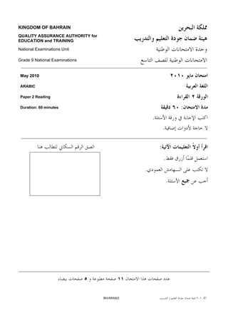 KINGDOM OF BAHRAIN
QUALITY ASSURANCE AUTHORITY for
EDUCATION and TRAINING

National Examinations Unit

Grade 9 National Examinations


 May 2010

 ARABIC

 Paper 2 Reading

 Duration: 60 minutes                                             :
                                                  .
                                                          .

                                                      :
                                                          .
                                              .
                                                              .




                                  BH/ARA9/2                           ©
 
