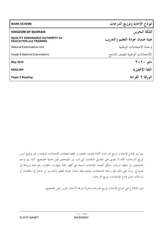 MARK SCHEME

KINGDOM OF BAHRAIN
QUALITY ASSURANCE AUTHORITY for
EDUCATION and TRAINING

National Examinations Unit

Grade 9 National Examinations

May 2010

ENGLISH

Paper 2 Reading




                   .

                                                  .
                                              .

                             .




      © 2010 QAAET                BH/ENG9/2
 