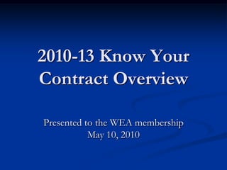 2010-13 Know Your Contract Overview Presented to the WEA membership May 10, 2010 