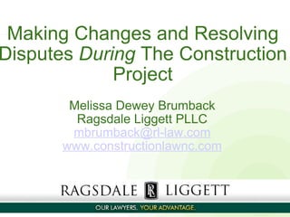 Making Changes and Resolving Disputes  During  The Construction Project       Melissa Dewey Brumback Ragsdale Liggett PLLC [email_address] www.constructionlawnc.com       