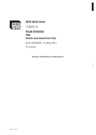 GCE AS/A level
                    1182/01-A
                    FILM STUDIES
                    FM2
                    British and American Film

                    A.M. MONDAY, 16 May 2011
                    21⁄2 hours



                          Resource Material for use with Section A




                                                                     01A001
                                                                     1182




VP*(S11-1182-01A)
 