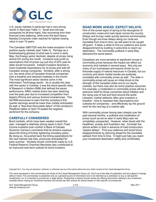  




U.S. equity markets in particular had a very strong                                        ROAD WORK AHEAD. EXPECT DELAYS.
month in April (see Table 1). Small and mid-cap                                            One of the surest signs of spring is the resurgence of
companies hit all-time highs, fully recovering from their                                  construction crews and road repair across the country.
financial crisis battering, while even the tech-heavy                                      Delays and bumpy roads quickly become commonplace.
Nasdaq Composite index reached its highest closing                                         Even though we know delays along our route are
value in over 10 years.                                                                    inevitable from time to time, we still seem to be caught
                                                                                           off guard. It takes a while to find our patience and avoid
The Canadian S&P/TSX was the noted exception to the                                        disappointment by building in extra time to reach our
positive equity markets (see Table 2). Perhaps as a                                        destination. The commodity pullback in early May
foreshadowing glimpse of what was to come in early                                         delivered the same lesson.
May, the Energy sector declined, despite oil prices rising
almost 6% during the month. Investors took profit on                                       Canadians are more sensitive to significant moves in
assumptions that oil prices (up just shy of 25% year-to-                                   commodity prices because the impact can affect our
date) would not persist. Instead investors factored in                                     economy and markets in several ways. Not only are
more moderate expectations for oil prices and sold off                                     many of our businesses and exports driven by our
Canadian energy companies. Similarly, after a strong                                       fortunate supply of natural resources in Canada, but our
run, the stock price of Canadian financial companies                                       currency and stock market results are positively
took a breather and declined modestly in the month.                                        correlated with commodity prices as well. The slide in
The most significant sector decline came in the                                            commodity prices will cause an initial shock to the
Information Technology sector. As is usually the case                                      strength of the Canadian dollar and to our equity
with this sector in Canada, it was the stock-specific story                                markets, but there may also be some positive outcomes.
of Research in Motion (RIM) that defined the sector                                        For example, a moderation in commodity prices will be a
performance. RIM’s market share has been declining                                         welcome relief for those concerned about inflation and
over the past year due to increased competition from                                       the rising cost of fuel and food around the world.
Apple's iPhone and various Android smartphones. This                                       Likewise, market setbacks often give investors a
led RIM executives to warn that the company’s first                                        breather - time to reassess their assumptions and
quarter earnings would be lower than initially anticipated.                                outlooks for companies – and effectively lay the ground
As well, a "less-than-favourable debut" of the company's                                   work for the next leg of a market rally.
PlayBook tablet on April 19 sealed the negative
sentiment for the company.                                                                 With commodity prices having risen sharply over the
                                                                                           past several months, a pullback and moderation of
CAREFULLY CONSIDERED                                                                       prices (such as we’ve seen in early May) was not
Bond markets, which have been weaker overall this                                          completely unexpected. However, when faced with the
year, managed a relatively strong result in April. Fixed                                   headlines, anxiety and frustration rise. Consider the
income investors took comfort in Bank of Canada                                            advice written in bold in advance of road construction:
Governor Carney’s comments that he remains cautious                                        “expect delays”. Find your patience and avoid future
about the timing of further tightening monetary policy.                                    disappointments by planning ahead for the inevitable
By doing so, he pushed back the timing expectations for                                    setback from time to time. It might just help you reach
the next interest rate hike, previously anticipated for                                    your investment destination safely and comfortably.
early summer. Similarly dovish comments made by U.S.
Federal Reserve Chairman Bernanke also contributed to
an improved near-term outlook for bond investors.




Copyright GLC, You may not reproduce, distribute, or otherwise use any of this article without the prior written consent of GLC Asset Management Group

The views expressed in this commentary are those of GLC Asset Management Group Ltd. (GLC) as at the date of publication and are subject to change
without notice. This commentary is presented only as a general source of information and is not intended as a solicitation to buy or sell specific
investments, nor is it intended to provide tax or legal advice. Prospective investors should review the offering documents relating to any investment
carefully before making an investment decision and should ask their advisor for advice based on their specific circumstances.

GLC Asset Management Group                                                     2 of 2                                                                    May 2011
www.glc-amgroup.com
 
 
 