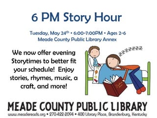 6 PM Story HourTuesday, May 24th• 6:00-7:00PM • Ages 2-6Meade County Public Library AnnexWe now offer evening Storytimes to better fit your schedule!  Enjoy stories, rhymes, music, a craft, and more! 