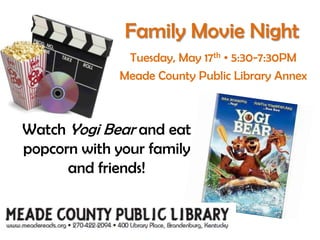 Family Movie NightTuesday, May 17th• 5:30-7:30PMMeade County Public Library Annex Watch Yogi Bear and eat popcorn with your family and friends!