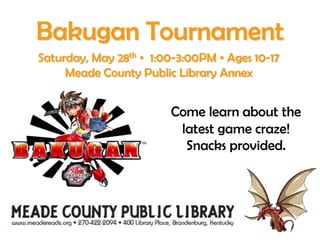 Bakugan TournamentSaturday, May 28th•1:00-3:00PM • Ages 10-17Meade County Public Library AnnexCome learn about the latest game craze!  Snacks provided. 