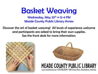 Basket WeavingWednesday, May 25th • 12-4 PMMeade County Public Library AnnexDiscover the art of basket weaving!  All levels of experience welcome and participants are asked to bring their own supplies.  See the front desk for more information. 
