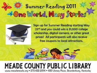PSummer Reading 2011 Sign up for Summer Reading starting May 23rd and you could win a $1,000 college scholarship, digital camera, or other great prizes!  All participants will also receive free coupons to local attractions.