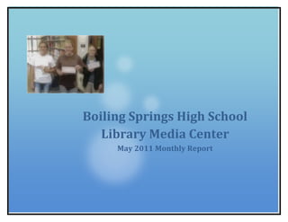 Boiling Springs High School Library Media CenterMay 2011 Monthly Report 26384251739084<br />Boiling Springs High School Library Media Center<br />May 2011<br />Library Highlights<br />,[object Object]