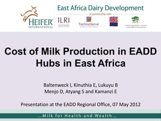 Cost of Milk Production in EADD
      Hubs in East Africa

             Baltenweck I, Kinuthia E, Lukuyu B
             Menjo D, Atyang S and Kamanzi E

   Presentation at the EADD Regional Office, 07 May 2012
 