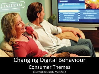 Changing Digital Behaviour
     Consumer Themes
       Essential Research. May 2012
 