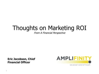 Thoughts on Marketing ROI
                       From A Financial Perspective




    Eric Jacobson, Chief
    Financial Officer

1
 