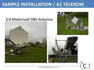 SAMPLE INSTALLATION / A1 TELEKOM

 3.8 Motorised DBS Antenna




                  ICT TELEKOMUNİKASYON SAN. Ve TIC. A.S.
 