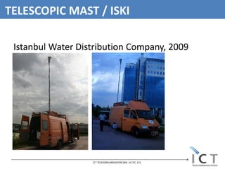 TELESCOPIC MAST / ISKI

 Istanbul Water Distribution Company, 2009




                   ICT TELEKOMUNİKASYON SAN. Ve TIC. A.S.
 