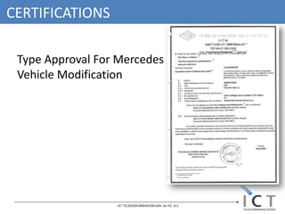 CERTIFICATIONS

 Type Approval For Mercedes
 Vehicle Modification




                  ICT TELEKOMUNİKASYON SAN. Ve TIC. A.S.
 