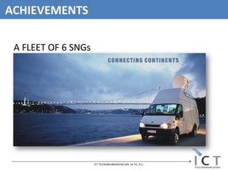 ACHIEVEMENTS

 A FLEET OF 6 SNGs




                     ICT TELEKOMUNİKASYON SAN. Ve TIC. A.S.
 