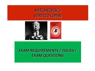 HITCHCOCK’s
       VERTIGO (1958)




EXAM REQUIREMENTS / ISSUES /
      EXAM QUESTIONS
 