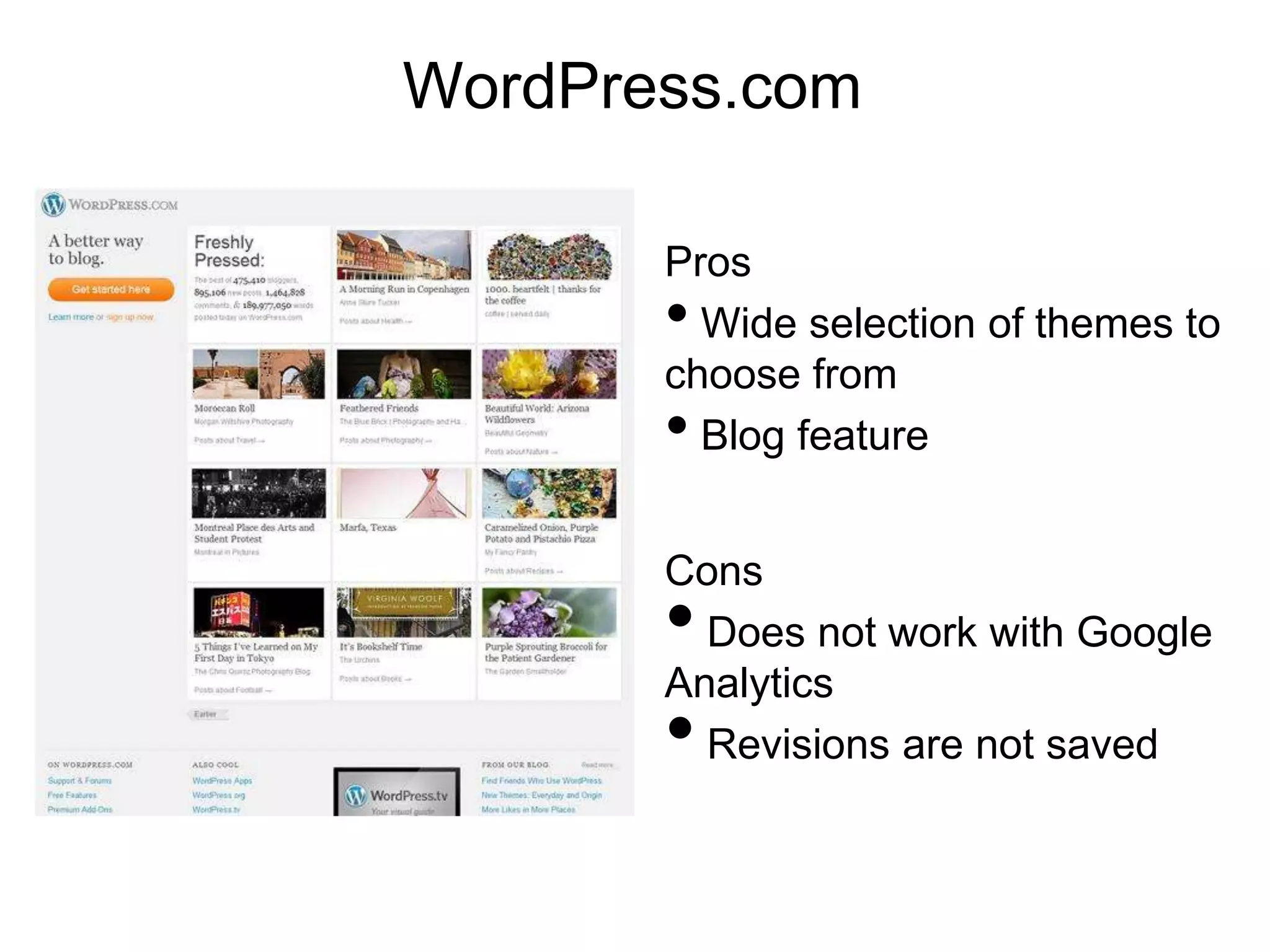 WordPress.com

       Pros
       • Wide selection of themes to
       choose from
       • Revisions are saved
       • Blog feature


       Cons
       • Does not work with Google
       Analytics
 