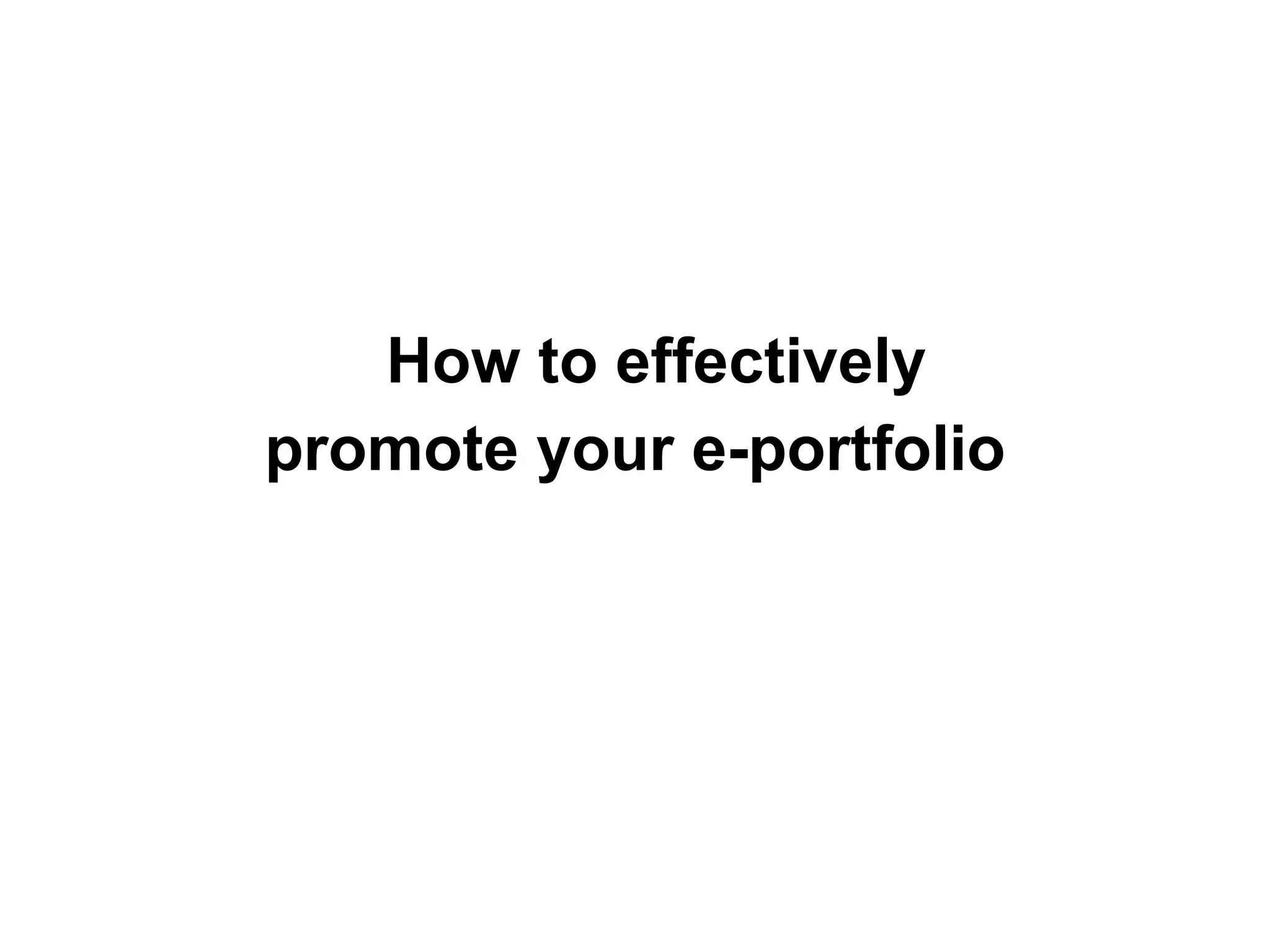 How to effectively
promote your e-portfolio
 