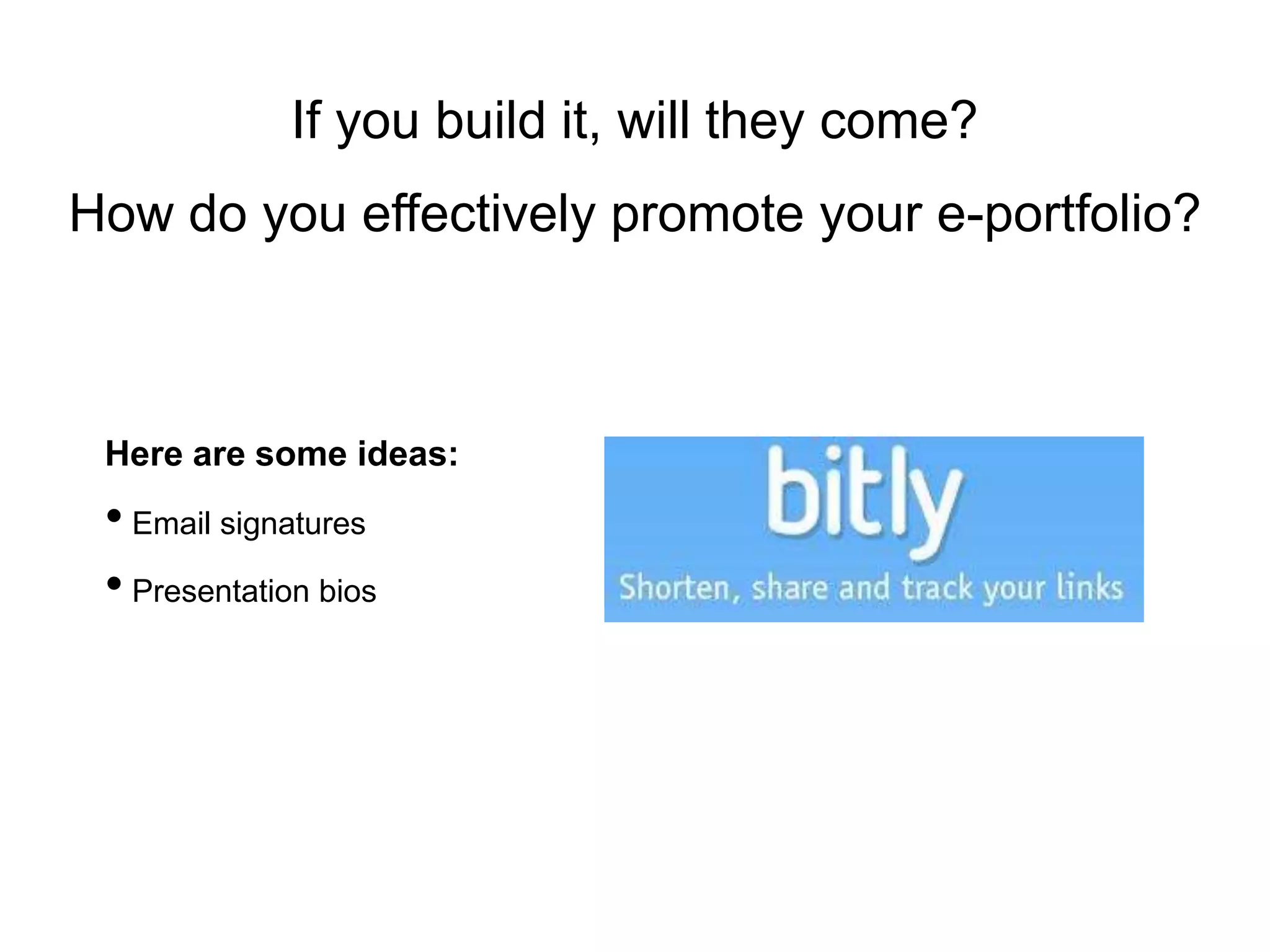 If you build it, will they come?
How do you effectively promote your e-portfolio?



 Here are some ideas:
 • Email signatures
 • Presentation bios
 