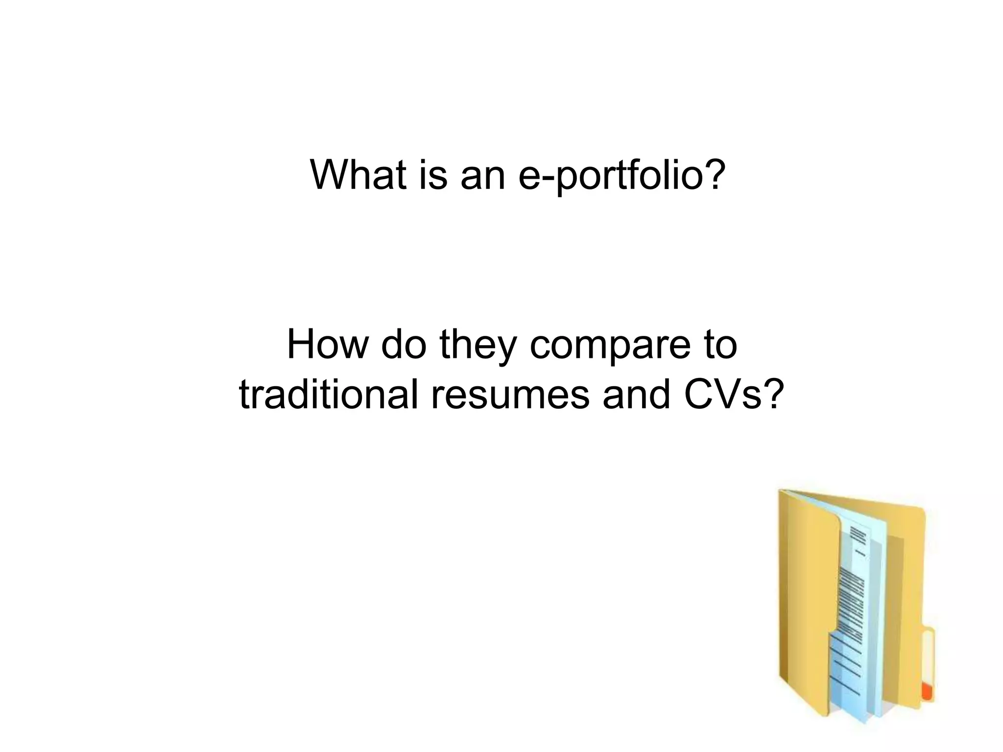 What is an e-portfolio?



   How do they compare to
traditional resumes and CVs?
 