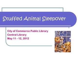 Stuffed Animal Sleepover

 City of Commerce Public Library
 Central Library
 May 11 - 12, 2012
 