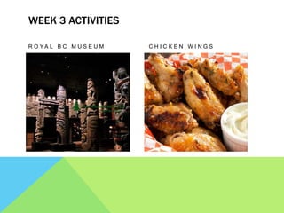 WEEK 3 ACTIVITIES
R O Y A L B C M U S E U M C H I C K E N W I N G S
 