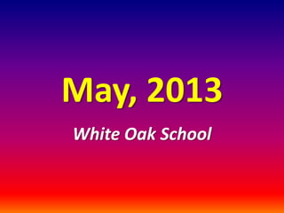 May, 2013
White Oak School
 