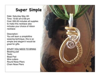 Date: Saturday May 4th
Time: 10:00 am-2:00 pm
Cost: $30.00 includes all supplies
to make this necklace also
includes your ...