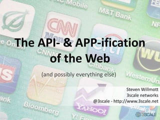 The API- & APP-ification
of the Web
Steven Willmott
3scale networks
@3scale - http://www.3scale.net
(and possibly everything else)
 