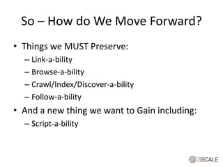 So – How do We Move Forward?
• Things we MUST Preserve:
– Link-a-bility
– Browse-a-bility
– Crawl/Index/Discover-a-bility
...