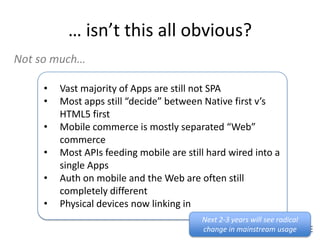 • Vast majority of Apps are still not SPA
• Most apps still “decide” between Native first v’s
HTML5 first
• Mobile commerc...