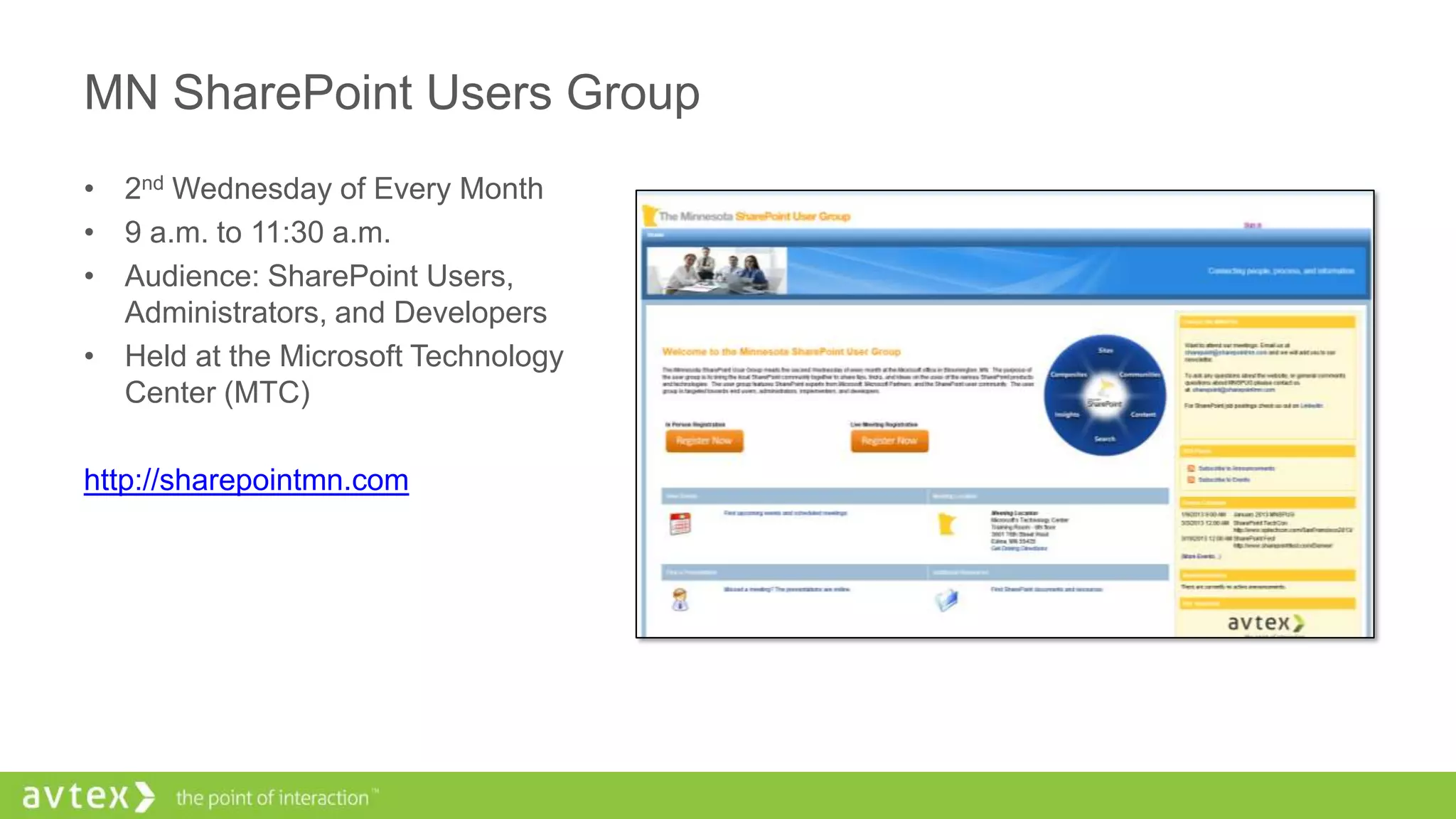 MN SharePoint Users Group
• 2nd Wednesday of Every Month
• 9 a.m. to 11:30 a.m.
• Audience: SharePoint Users,
Administrators, and Developers
• Held at the Microsoft Technology
Center (MTC)
http://sharepointmn.com
 