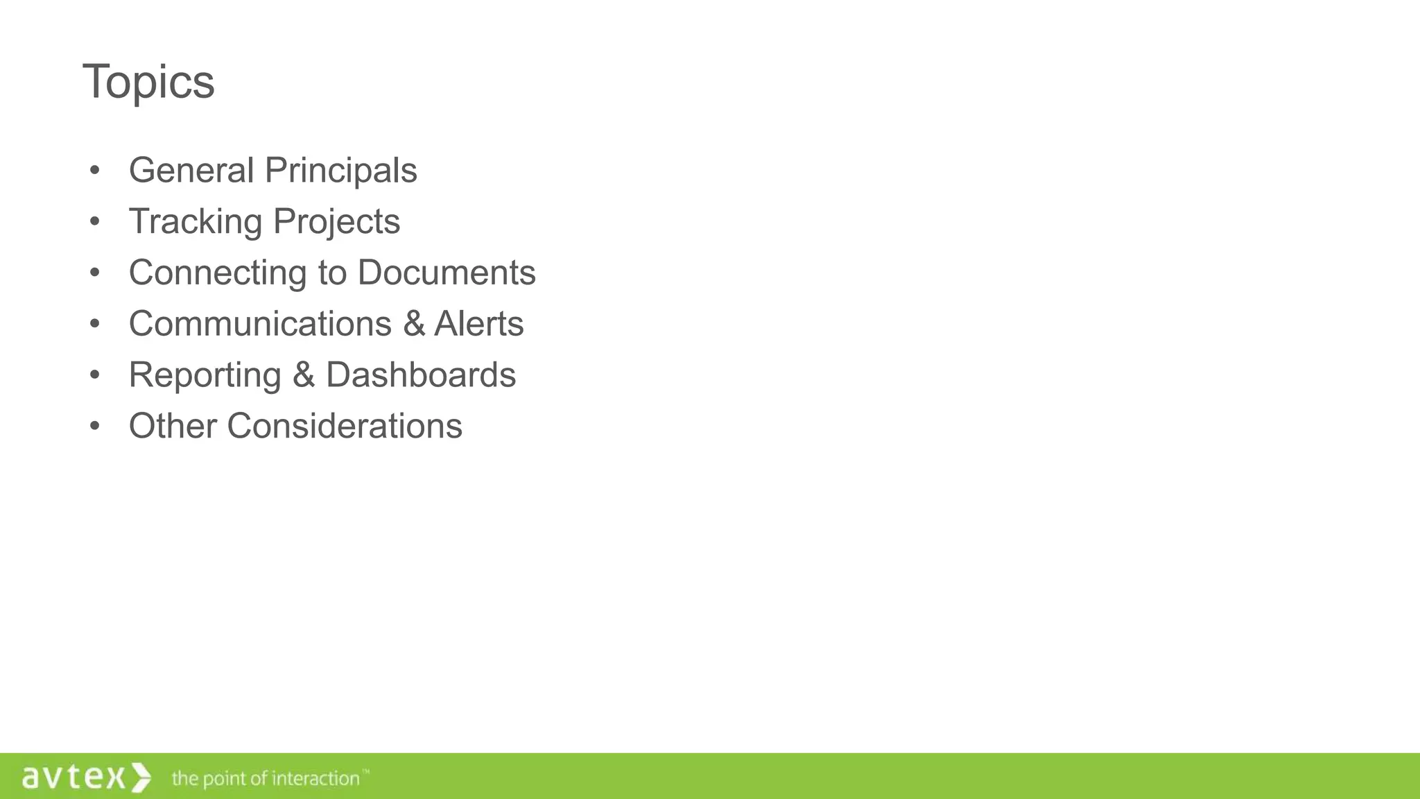 Topics
• General Principals
• Tracking Projects
• Connecting to Documents
• Communications & Alerts
• Reporting & Dashboards
• Other Considerations
 