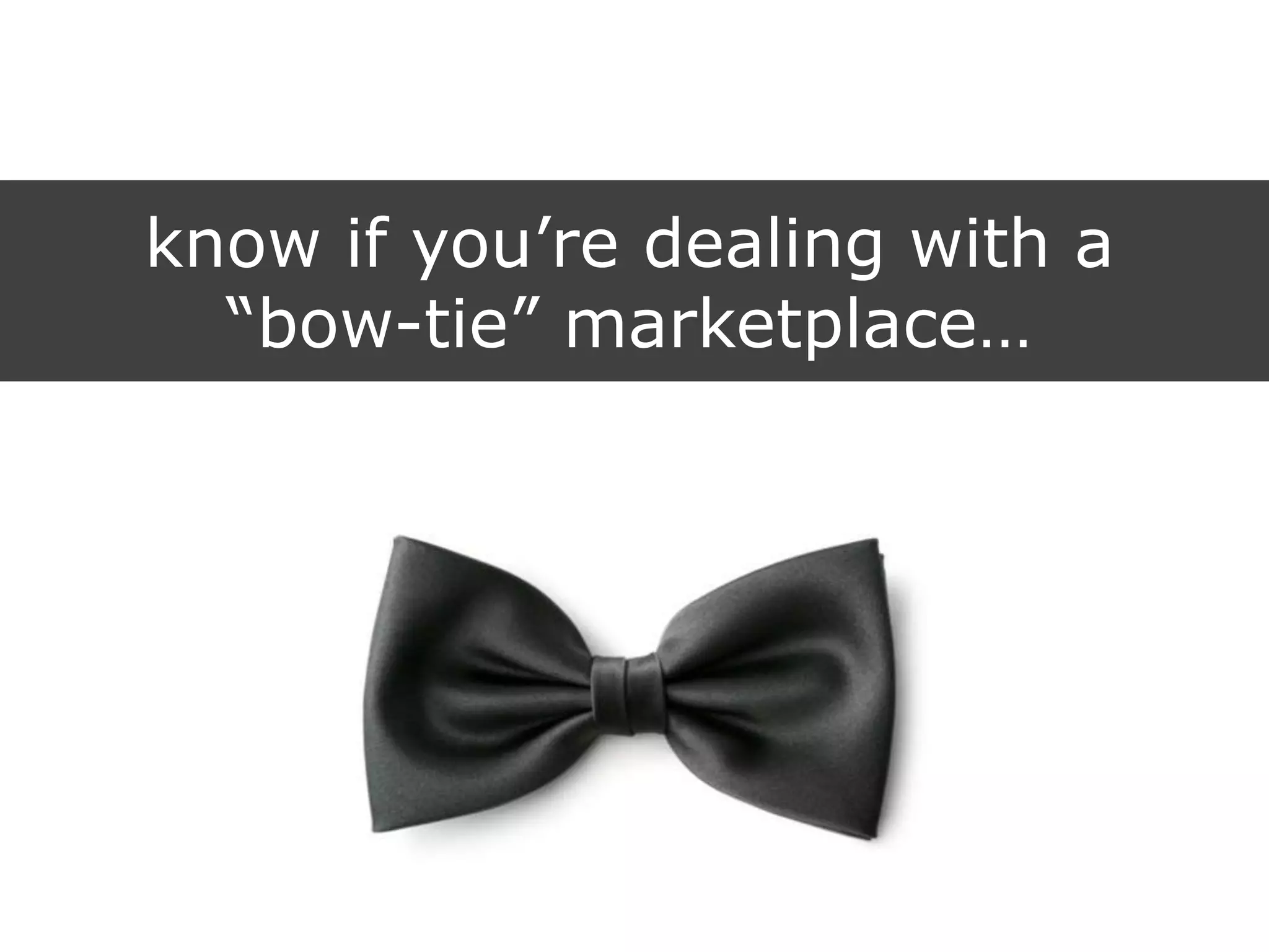know if you‟re dealing with a
“bow-tie” marketplace…
 
