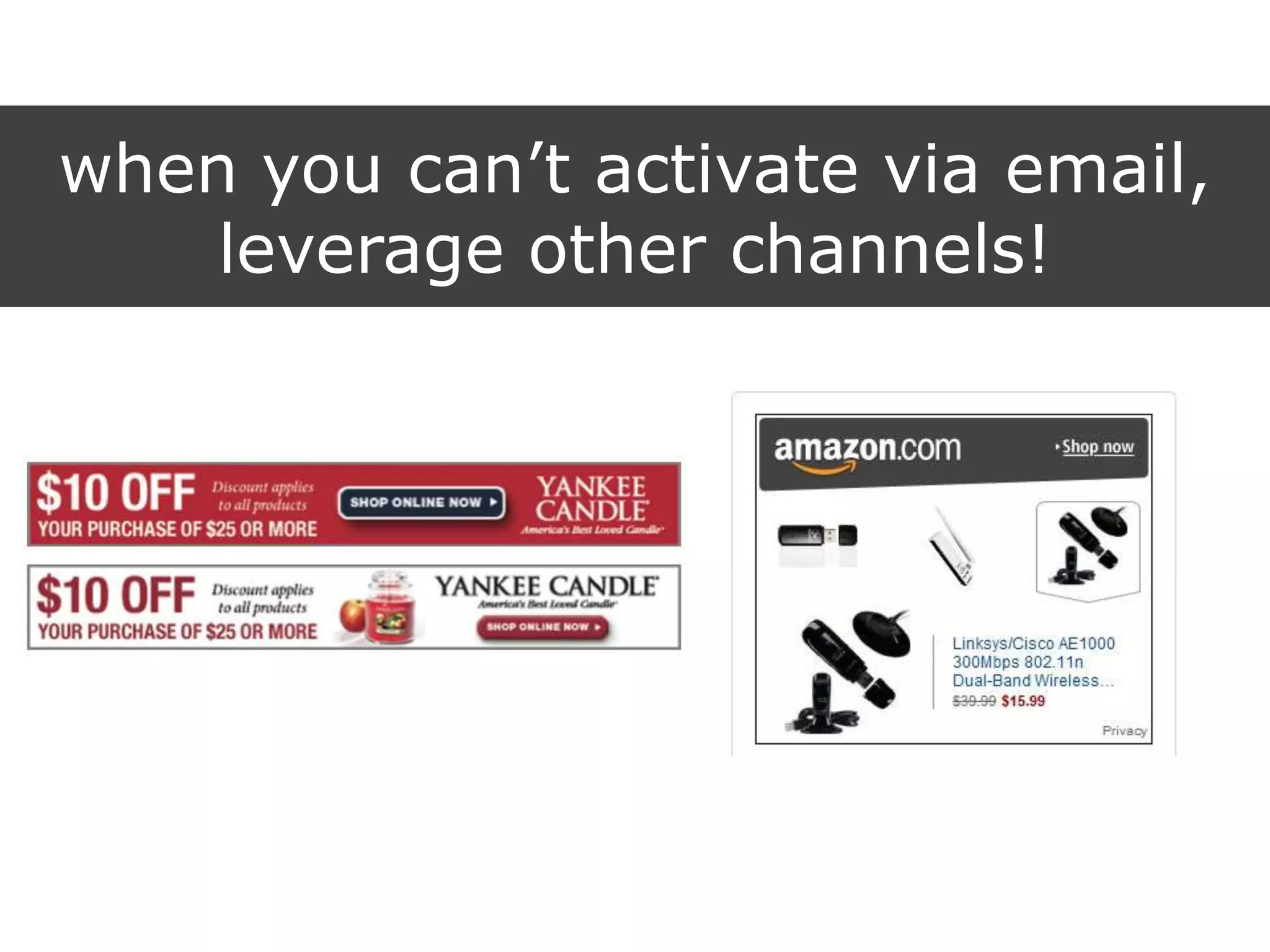when you can‟t activate via email,
leverage other channels!
 