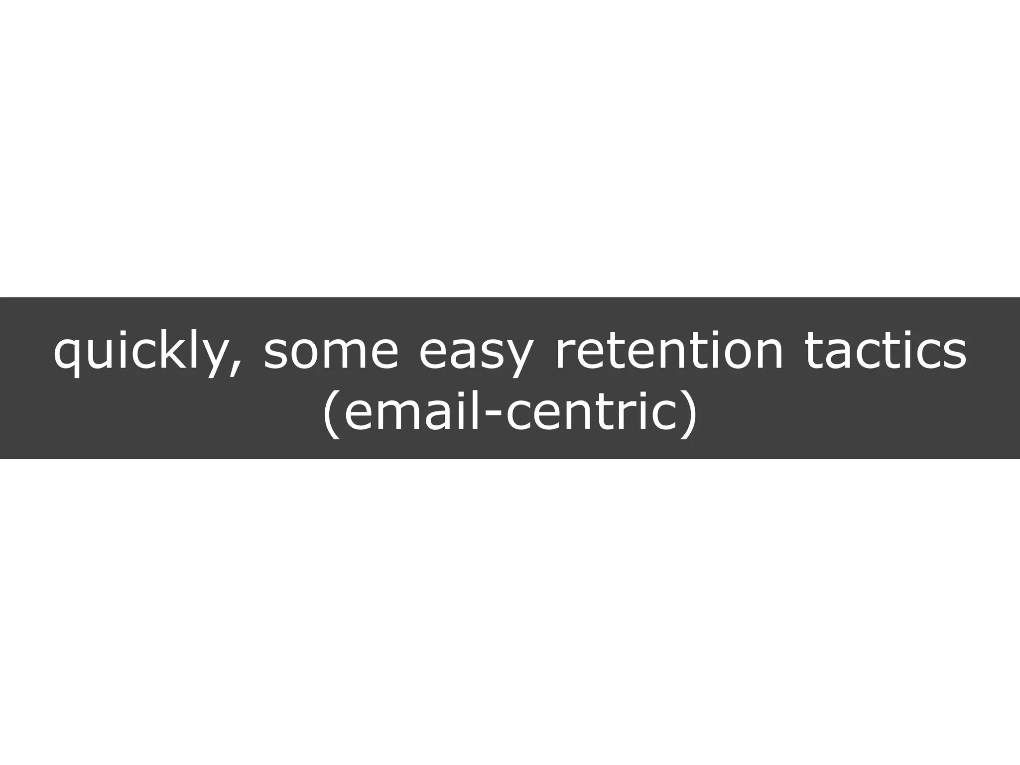 quickly, some easy retention tactics
(email-centric)
 
