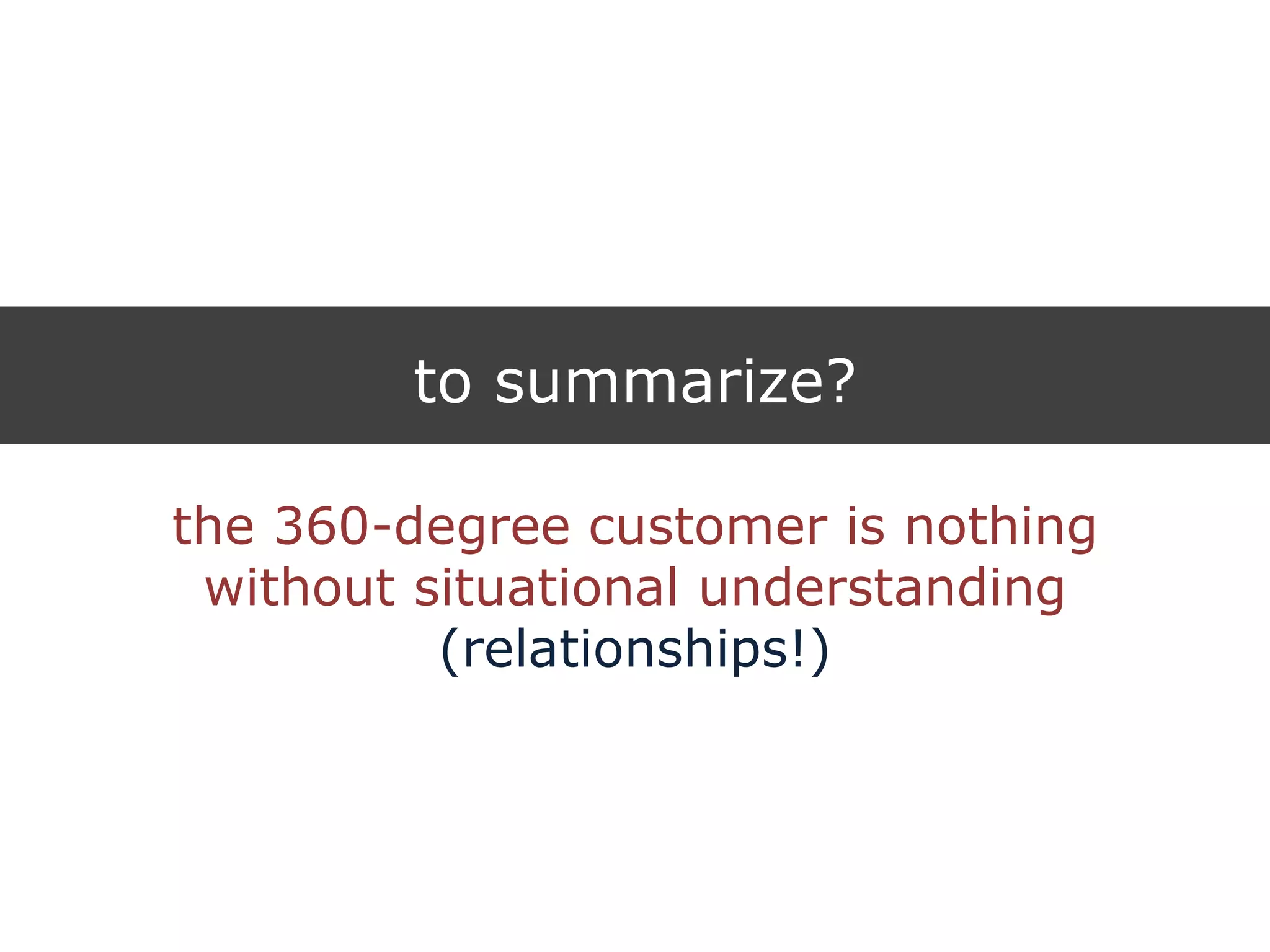 to summarize?
the 360-degree customer is nothing
without situational understanding
(relationships!)
 