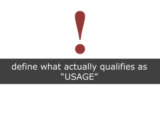 define what actually qualifies as
“USAGE”
 
