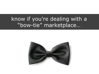 know if you‟re dealing with a
“bow-tie” marketplace…
 