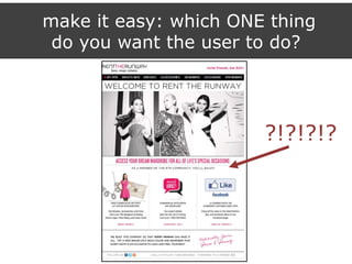 make it easy: which ONE thing
do you want the user to do?
?!?!?!?
 