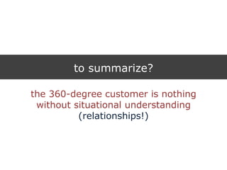 to summarize?
the 360-degree customer is nothing
without situational understanding
(relationships!)
 
