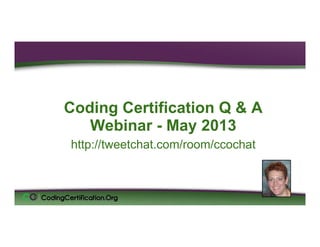 Coding Certification Q & A
Webinar - May 2013
http://tweetchat.com/room/ccochat
Laureen Jandroep, CPC
Sr. Instructor, CodingCertification.Org
 