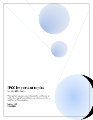 IPCC Important topics
For May 2014 Exams
The important topics provided in this booklet are intended for
quick and revision of essential topics and not recommended as
substitute for full preparation
Sudheer Paidi
04/14/2014
 