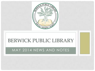MAY 2014 NEWS AND NOTES
BERWICK PUBLIC LIBRARY
 