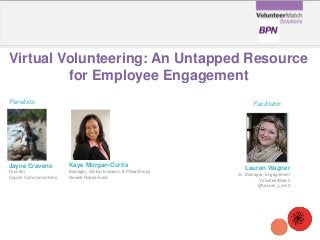 Virtual Volunteering: An Untapped Resource
for Employee Engagement
Jayne Cravens
Founder
Coyote Communications
Panelists: Facilitator:
Lauren Wagner
Sr. Manager, Engagement
VolunteerMatch
@Lauren_Lynn2
Kaye Morgan-Curtis
Manager, Global Inclusion & Philanthropy
Newell-Rubbermaid
 