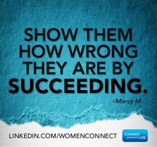 SHOW THEM
HOW WRONG
THEY ARE BY
SUCCEEDING. 
~Marcy M.
LINKEDIN.COM/WOMENCONNECT
 
